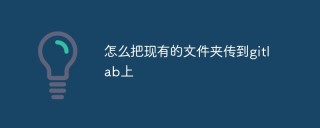 怎么把现有的文件夹传到gitlab上