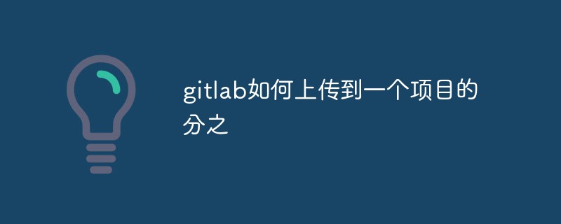 Bagaimana untuk memuat naik gitlab ke cawangan projek