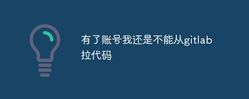 계정이 있는데도 gitlab에서 코드를 가져올 수 없으면 어떻게 해야 하나요?