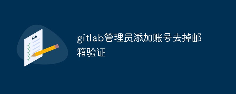 如何在GitLab中去掉帳戶添加時的郵箱驗證程序