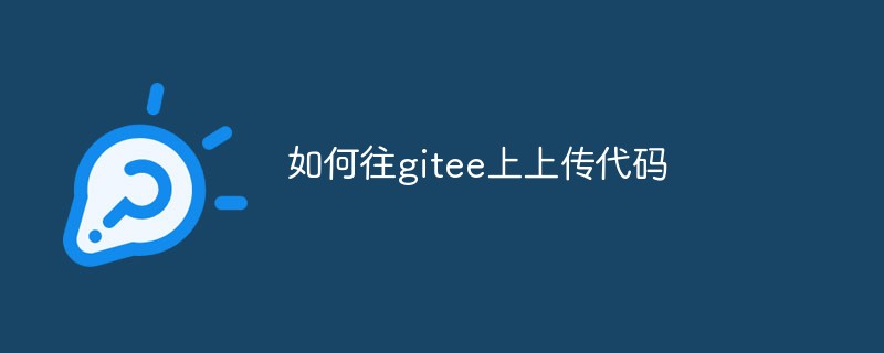 绍如何将代码上传到码云 (gitee)上