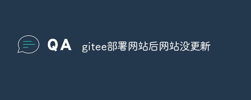 How to solve the problem that the website is not updated after it is deployed on gitee