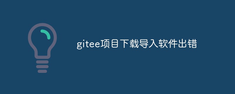 gitee 프로젝트용 소프트웨어를 다운로드하고 가져올 때 오류를 해결하는 방법