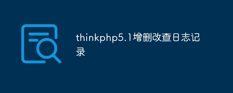 Bagaimana untuk melaksanakan pengelogan operasi penambahan, pemadaman, pengubahsuaian dan pertanyaan dalam ThinkPHP 5.1