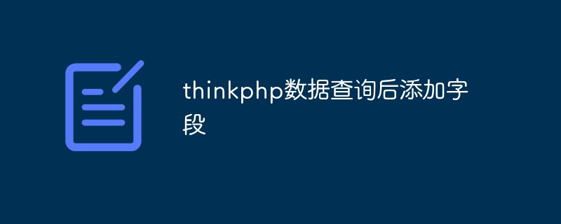 ThinkPHP でデータクエリ後にフィールドを追加する方法