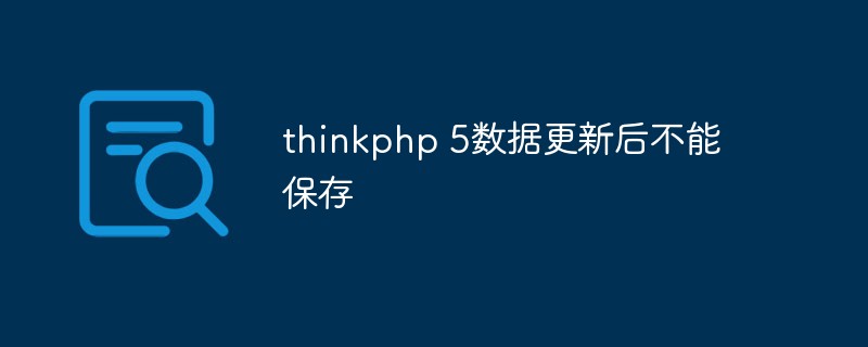 Solution to the problem that ThinkPHP 5 data cannot be saved after updating