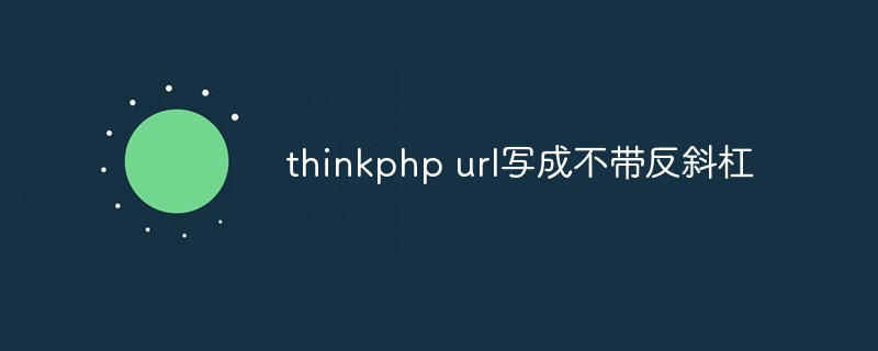 How to write thinkphp url without backslash