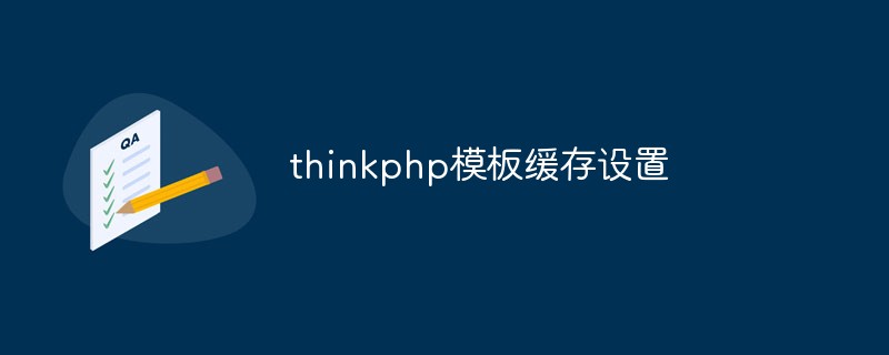 Eine kurze Einführung in die Cache-Einstellungen für Thinkphp-Vorlagen