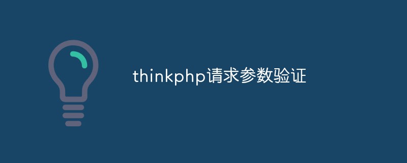 ThinkPHP에서 요청 매개변수 검증을 수행하는 방법을 살펴보세요.