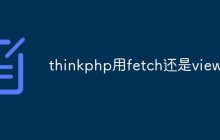 探討在ThinkPHP中應該使用fetch還是view