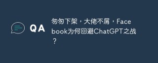 匆匆下架，大佬不屑，Facebook为何回避ChatGPT之战？