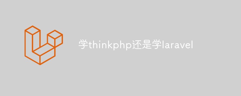 thinkphp または laravel の学習について話しましょう