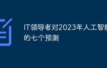 IT领导者对2023年人工智能的七个预测