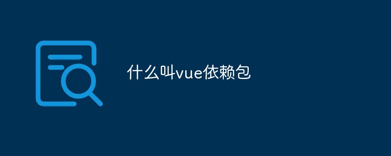 Vue の依存関係とは何ですか?どうしてそれが重要ですか？