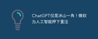 ChatGPT仅是冰山一角！微软为人工智能押下重注