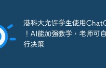 港科大允许学生使用ChatGPT!AI能加强教学,老师可自行决策