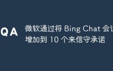 微软通过将 Bing Chat 会话增加到 10 个来信守承诺