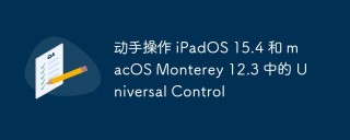 动手操作 iPadOS 15.4 和 macOS Monterey 12.3 中的 Universal Control