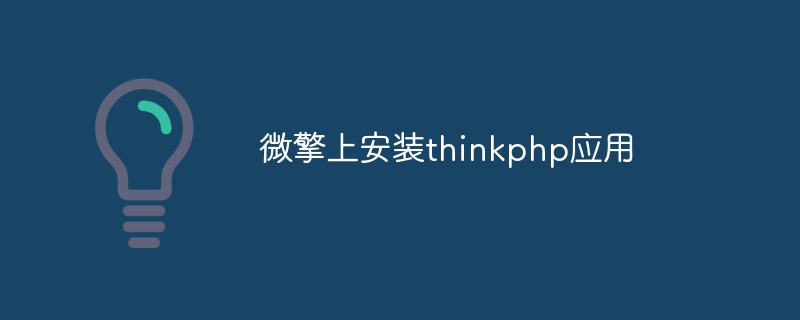 Weiqing に thinkphp アプリケーションをインストールする方法について話しましょう