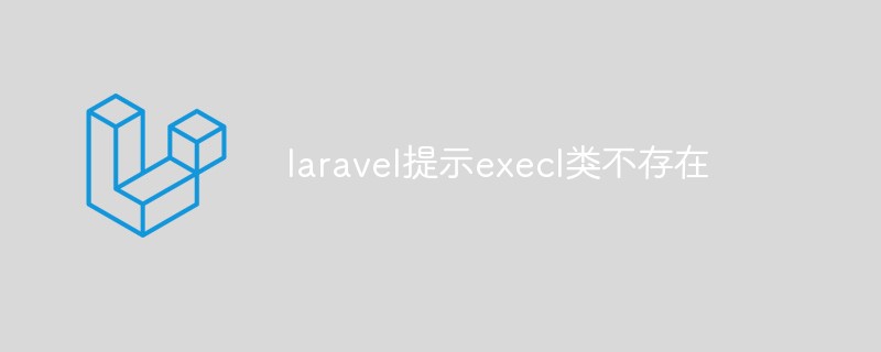 laravel提示execl类不存在怎么解决