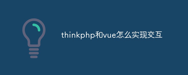 thinkphp와 vue 간의 상호 작용을 구현하는 방법