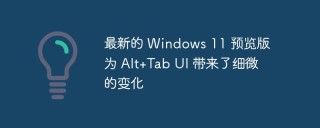 最新的 Windows 11 预览版为 Alt+Tab UI 带来了细微的变化