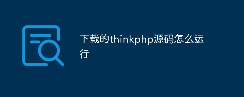 下载的thinkphp源码怎么运行（步骤）