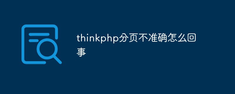 A brief analysis of the reasons and solutions for inaccurate paging in thinkphp