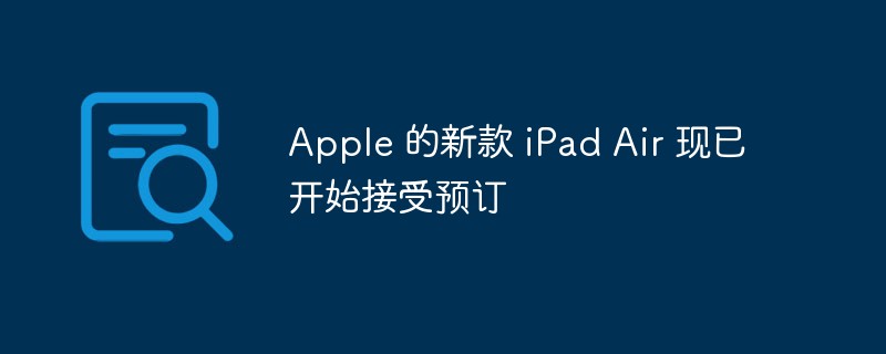 Apple 的新款 iPad Air 现已开始接受预订