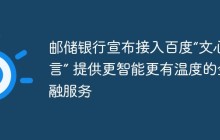 邮储银行宣布接入百度“文心一言” 提供更智能更有温度的金融服务