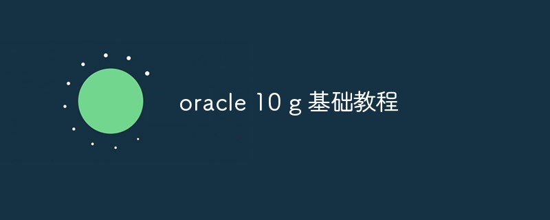 Basic knowledge and usage of Oracle 10g