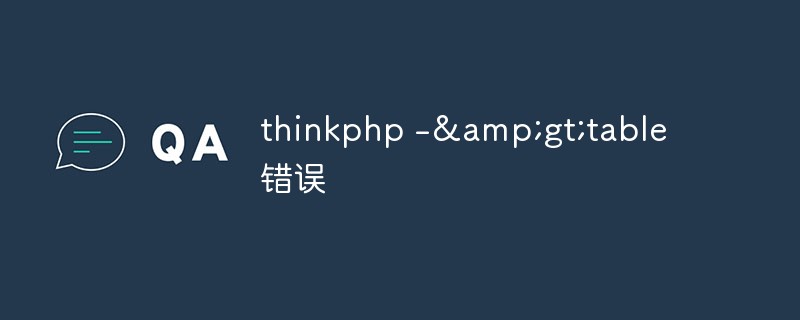 ThinkPHP5 のテーブルメソッドを使用するときに発生する可能性のあるエラーについて説明します。