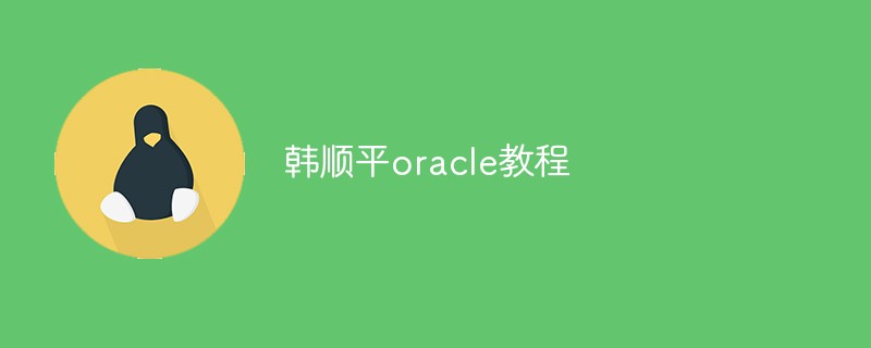 Han Shuping Oracle チュートリアル: IT 業界で人気のコースになった理由