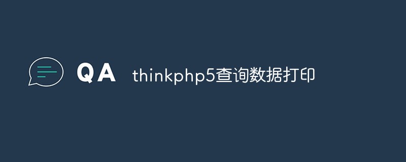 Ausführliche Erklärung zum Abfragen von Daten und Drucken in ThinkPHP5