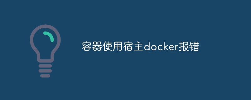 容器使用宿主docker报错怎么解决