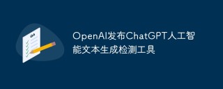 OpenAI发布ChatGPT人工智能文本生成检测工具