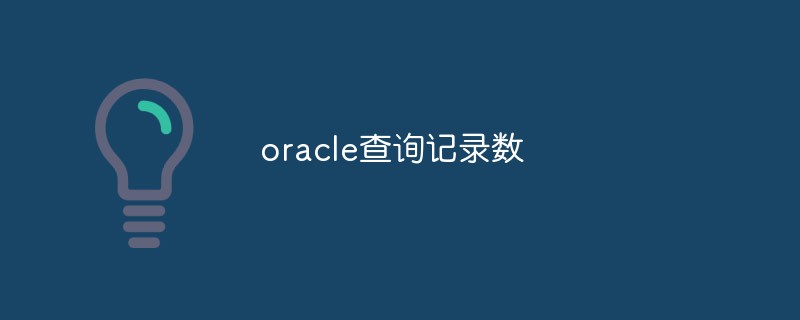 How to query the number of records in Oracle? Brief analysis of methods