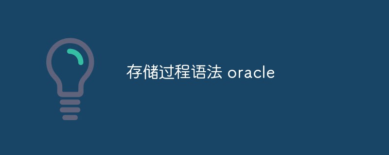 Detaillierte Einführung in die Syntax und Vorsichtsmaßnahmen gespeicherter Oracle-Prozeduren