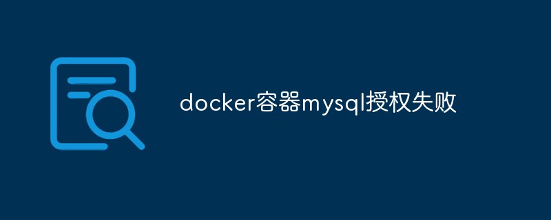 docker容器mysql授權失敗怎麼辦