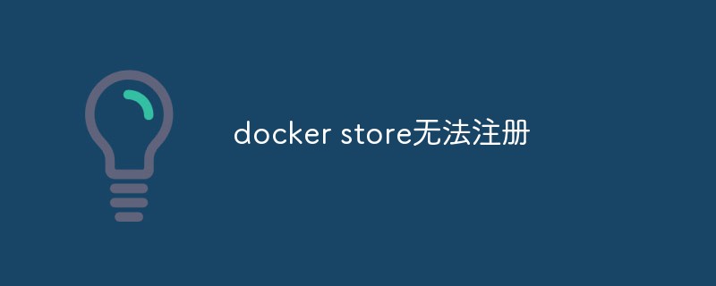 What should I do if the docker store cannot be registered?