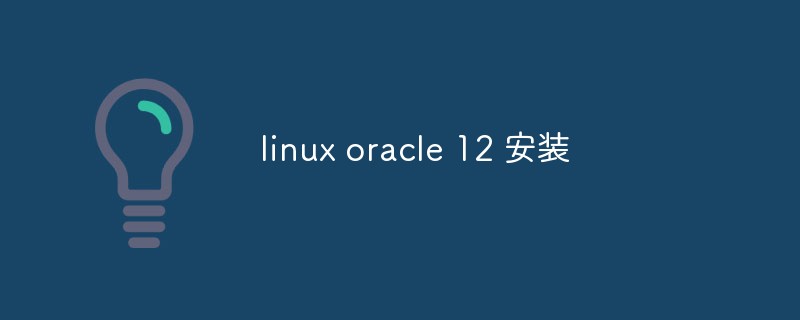 How to install Oracle 12 on linux (guide)