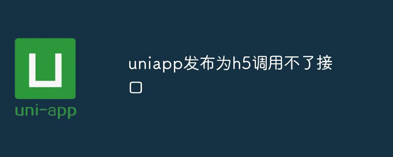 Apakah yang perlu saya lakukan jika antara muka tidak boleh dipanggil apabila uniapp diterbitkan sebagai h5?