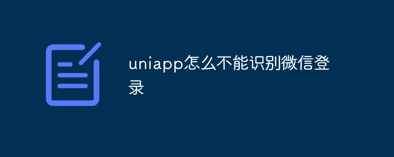 uniapp이 WeChat 로그인을 인식하지 못하는 이유는 무엇입니까?