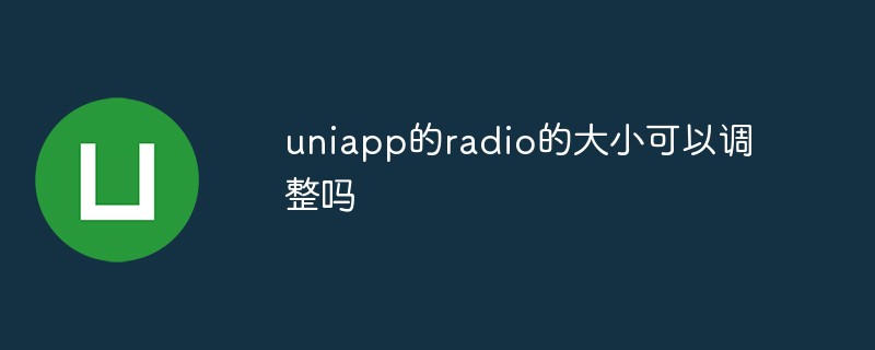 uniapp的radio的大小可以调整吗