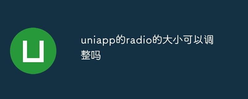 Kann die Größe des Uniapp-Radios angepasst werden?