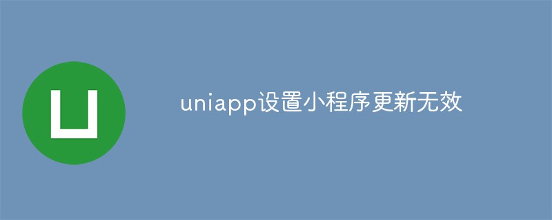 uniapp設定小程式更新無效怎麼解決