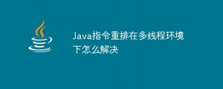 Java指令重排在多线程环境下怎么解决