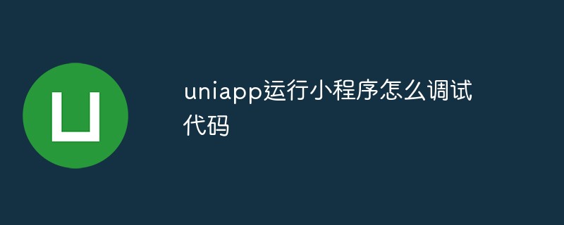 uniapp运行小程序怎么调试代码