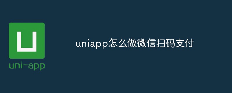 uniapp怎么做微信扫码支付