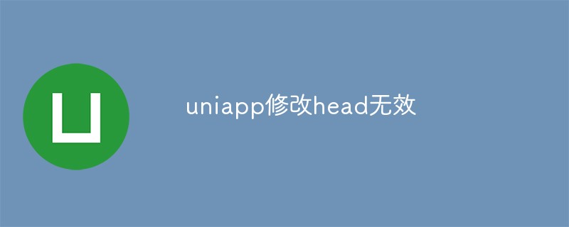 uniapp修改head无效怎么办